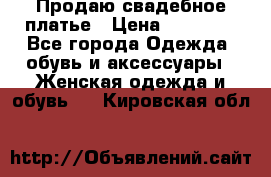 Продаю свадебное платье › Цена ­ 12 000 - Все города Одежда, обувь и аксессуары » Женская одежда и обувь   . Кировская обл.